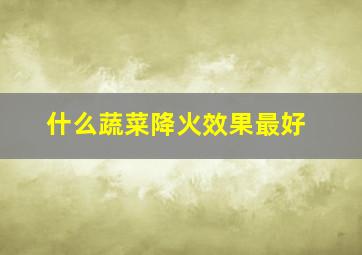 什么蔬菜降火效果最好