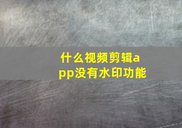 什么视频剪辑app没有水印功能