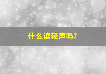 什么读轻声吗?