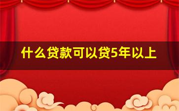 什么贷款可以贷5年以上