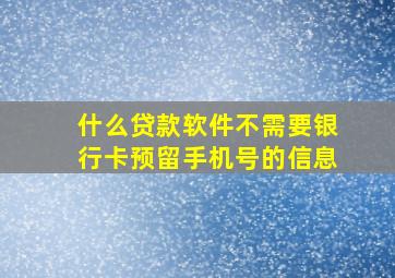 什么贷款软件不需要银行卡预留手机号的信息