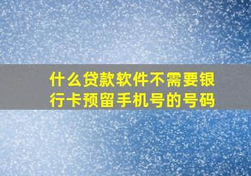 什么贷款软件不需要银行卡预留手机号的号码