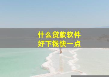 什么贷款软件好下钱快一点