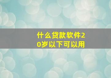 什么贷款软件20岁以下可以用