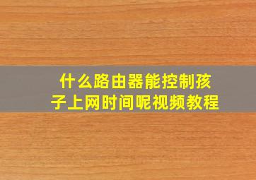 什么路由器能控制孩子上网时间呢视频教程