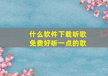 什么软件下载听歌免费好听一点的歌