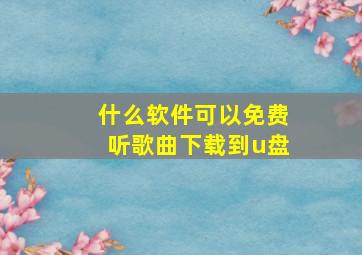 什么软件可以免费听歌曲下载到u盘