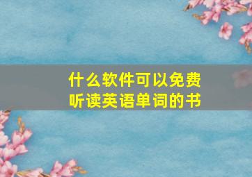 什么软件可以免费听读英语单词的书