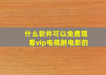 什么软件可以免费观看vip电视剧电影的