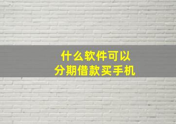 什么软件可以分期借款买手机