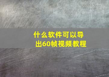 什么软件可以导出60帧视频教程