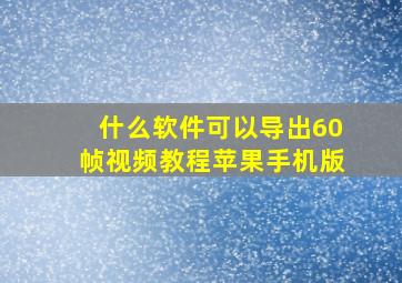 什么软件可以导出60帧视频教程苹果手机版