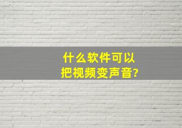 什么软件可以把视频变声音?