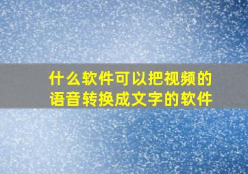 什么软件可以把视频的语音转换成文字的软件