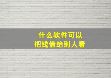 什么软件可以把钱借给别人看