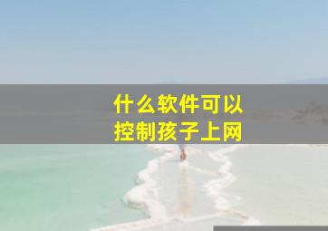 什么软件可以控制孩子上网