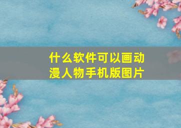 什么软件可以画动漫人物手机版图片