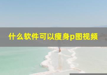 什么软件可以瘦身p图视频