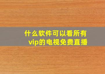 什么软件可以看所有vip的电视免费直播