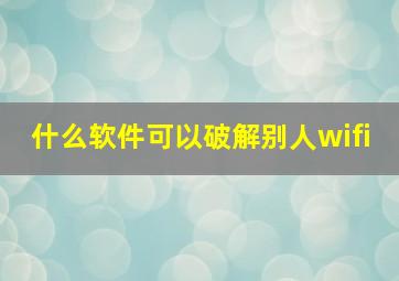 什么软件可以破解别人wifi