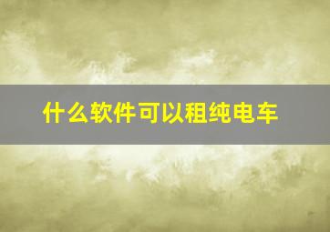 什么软件可以租纯电车