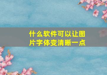 什么软件可以让图片字体变清晰一点