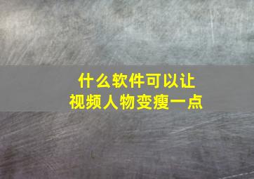 什么软件可以让视频人物变瘦一点