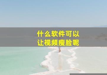 什么软件可以让视频瘦脸呢