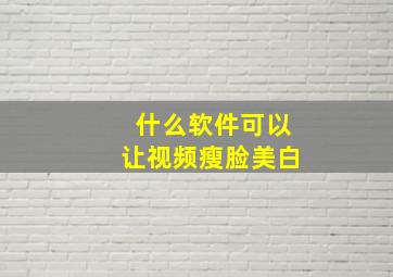 什么软件可以让视频瘦脸美白