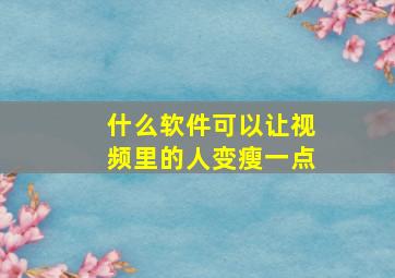 什么软件可以让视频里的人变瘦一点