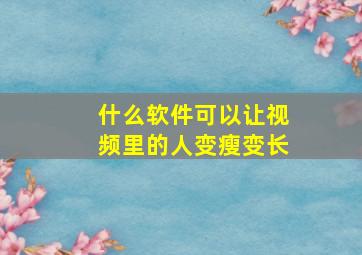 什么软件可以让视频里的人变瘦变长