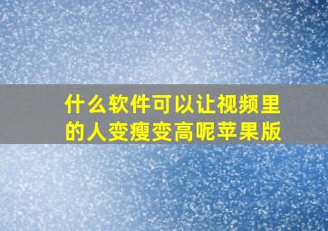 什么软件可以让视频里的人变瘦变高呢苹果版