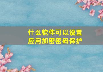 什么软件可以设置应用加密密码保护