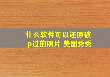 什么软件可以还原被p过的照片 美图秀秀