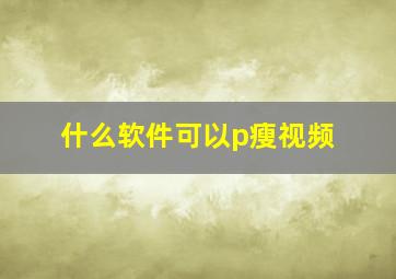 什么软件可以p瘦视频