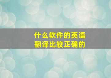 什么软件的英语翻译比较正确的