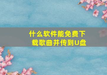 什么软件能免费下载歌曲并传到U盘