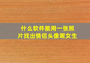 什么软件能用一张照片找出情侣头像呢女生