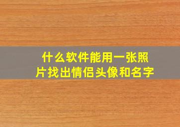 什么软件能用一张照片找出情侣头像和名字