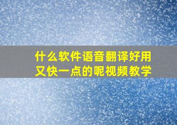 什么软件语音翻译好用又快一点的呢视频教学