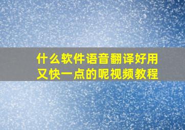 什么软件语音翻译好用又快一点的呢视频教程