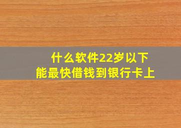 什么软件22岁以下能最快借钱到银行卡上