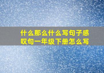 什么那么什么写句子感叹句一年级下册怎么写