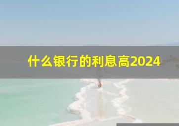 什么银行的利息高2024