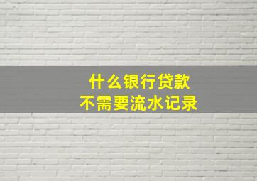 什么银行贷款不需要流水记录