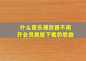 什么音乐播放器不用开会员就能下载的歌曲