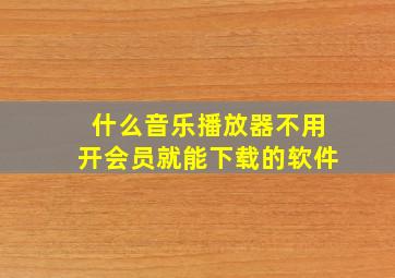 什么音乐播放器不用开会员就能下载的软件