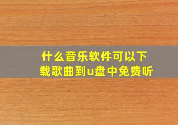 什么音乐软件可以下载歌曲到u盘中免费听