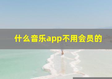 什么音乐app不用会员的