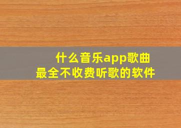 什么音乐app歌曲最全不收费听歌的软件